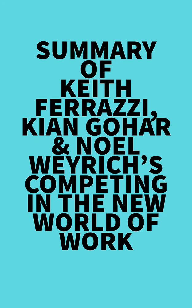 Summary of Keith Ferrazzi, Kian Gohar & Noel Weyrich's Competing in the New World of Work