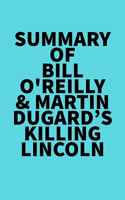 Summary of Bill O'Reilly & Martin Dugard's Killing Lincoln