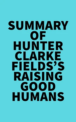 Summary of Hunter Clarke-Fields's Raising Good Humans