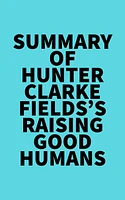 Summary of Hunter Clarke-Fields's Raising Good Humans