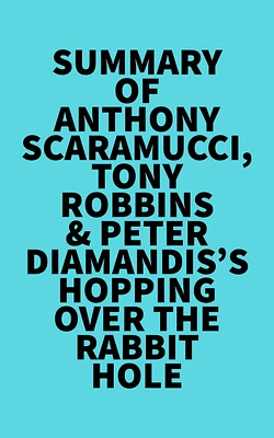 Summary of Anthony Scaramucci, Tony Robbins & Peter Diamandis's Hopping over the Rabbit Hole