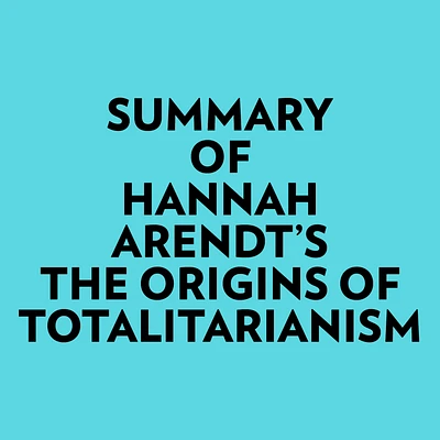 Summary of Hannah Arendt's The Origins of Totalitarianism