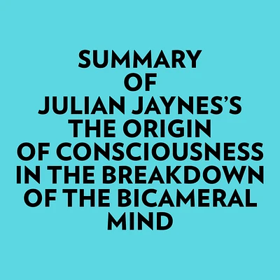 Summary of Julian Jaynes's The Origin of Consciousness In The Breakdown Of The Bicameral Mind