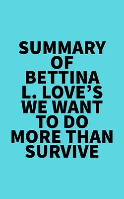 Summary of Bettina L. Love's We Want to Do More Than Survive