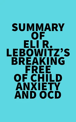 Summary of Eli R. Lebowitz's Breaking Free of Child Anxiety and OCD