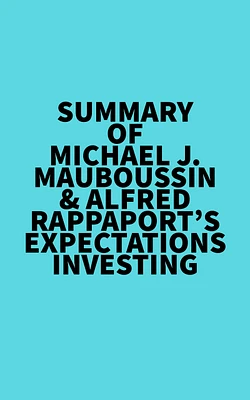 Summary of Michael J. Mauboussin & Alfred Rappaport's Expectations Investing