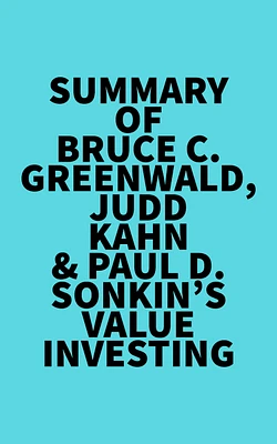 Summary of Bruce C. Greenwald, Judd Kahn & Paul D. Sonkin's Value Investing