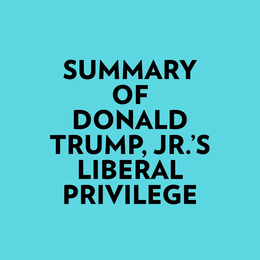 Summary of Donald Trump, Jr.'s Liberal Privilege