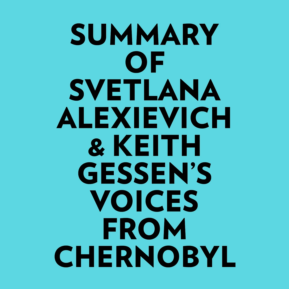 Summary of Svetlana Alexievich & Keith Gessen's Voices From Chernobyl