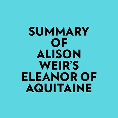 Summary of Alison Weir's Eleanor Of Aquitaine