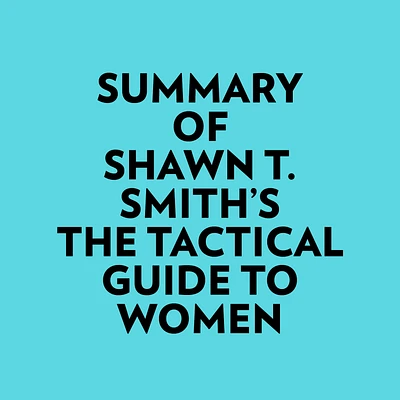 Summary of Shawn T. Smith's The Tactical Guide To Women