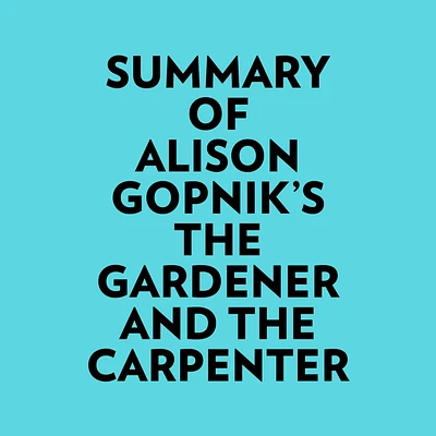 Summary of Alison Gopnik's The Gardener And The Carpenter