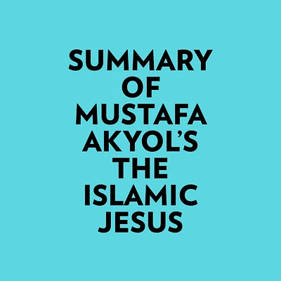 Summary of Mustafa Akyol's The Islamic Jesus