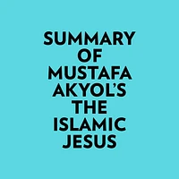 Summary of Mustafa Akyol's The Islamic Jesus