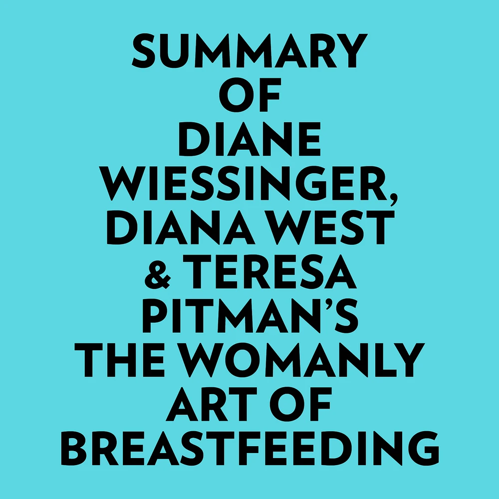 Summary of Diane Wiessinger, Diana West & Teresa Pitman's The Womanly Art Of Breastfeeding