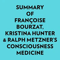 Summary of Françoise Bourzat, Kristina Hunter & Ralph Metzner's Consciousness Medicine