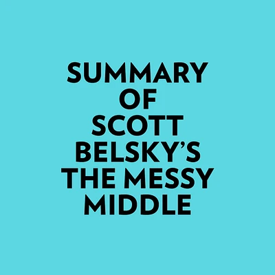 Summary of Scott Belsky's The Messy Middle