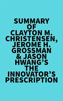 Summary of Clayton M. Christensen, Jerome H. Grossman & Jason Hwang's The Innovator's Prescription