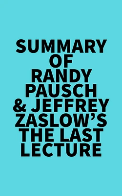 Summary of Randy Pausch & Jeffrey Zaslow's The Last Lecture