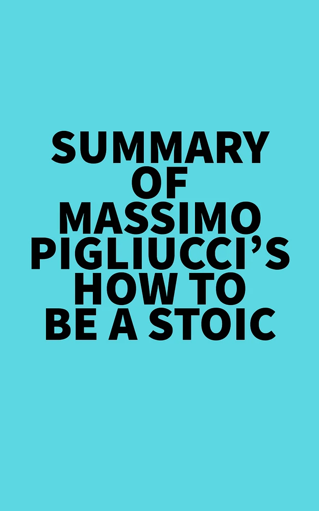 Summary of Massimo Pigliucci's How to Be a Stoic