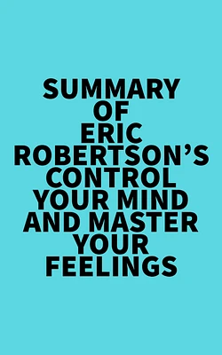 Summary of Eric Robertson's Control Your Mind and Master Your Feelings