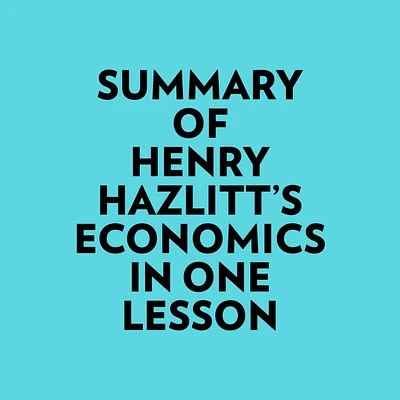 Summary of Henry Hazlitt's Economics In One Lesson