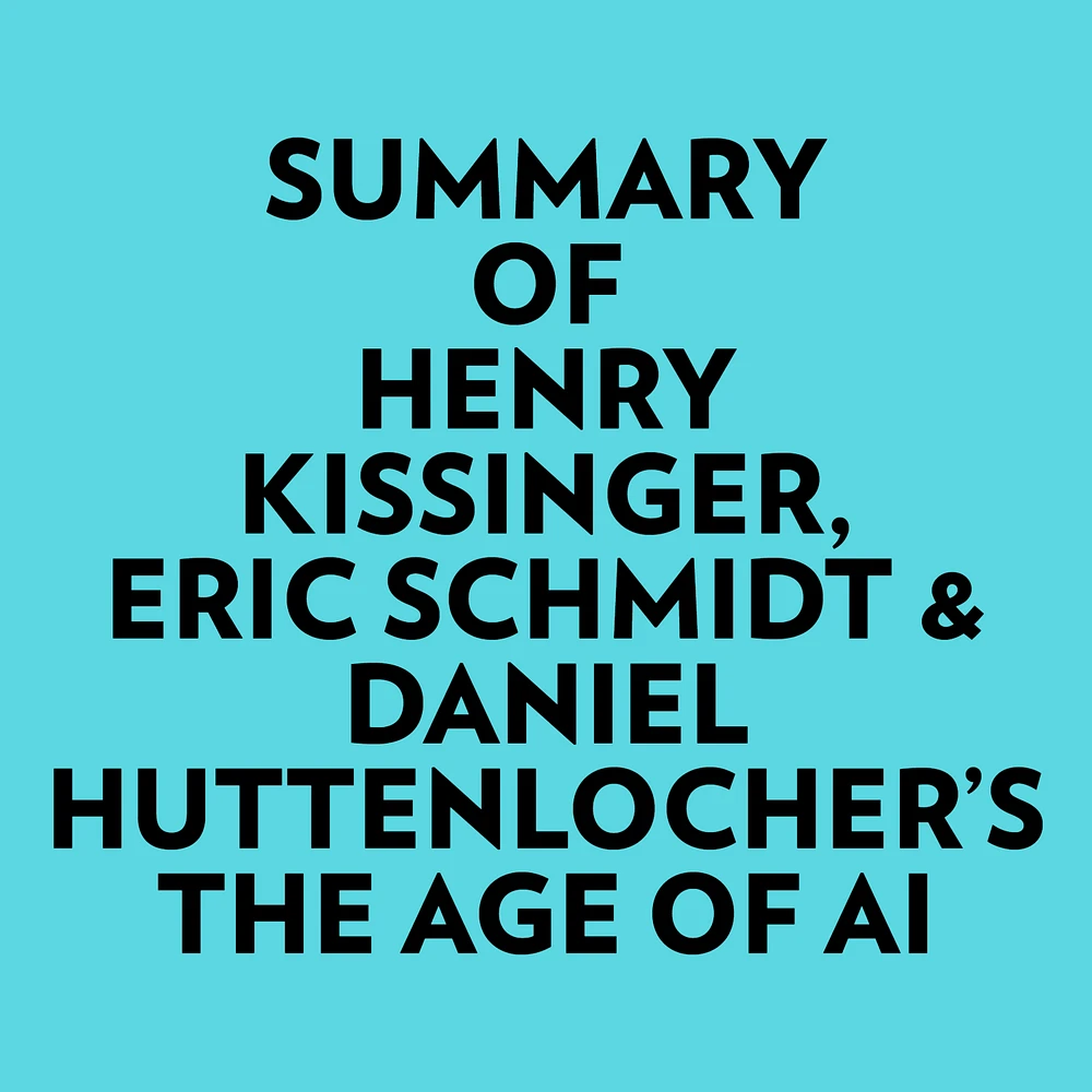 Summary of Henry Kissinger, Eric Schmidt & Daniel Huttenlocher's The Age of AI