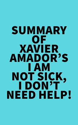 Summary of  Xavier Amador's I Am Not Sick, I Don't Need Help!