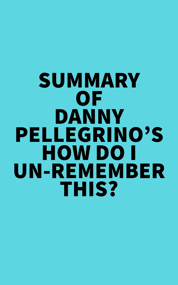 Summary of Danny Pellegrino's How Do I Un-Remember This?