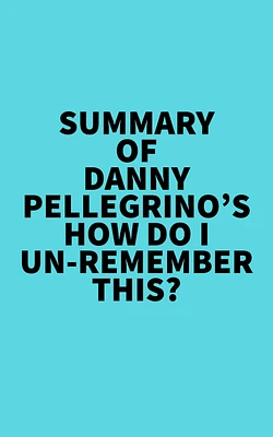 Summary of Danny Pellegrino's How Do I Un-Remember This?