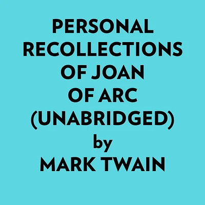 Personal Recollections Of Joan Of Arc (Unabridged)