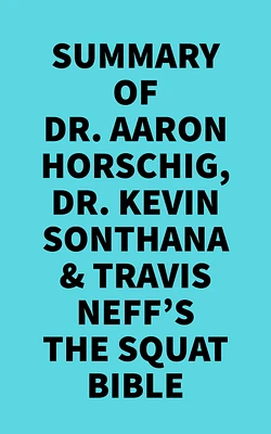 Summary of Dr. Aaron Horschig, Dr. Kevin Sonthana & Travis Neff's The Squat Bible