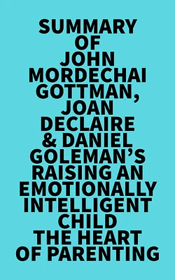 Summary of John Mordechai Gottman, Joan DeClaire & Daniel Goleman's Raising An Emotionally Intelligent Child The Heart of Parenting