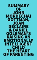 Summary of John Mordechai Gottman, Joan DeClaire & Daniel Goleman's Raising An Emotionally Intelligent Child The Heart of Parenting