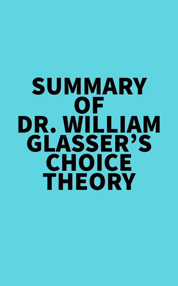 Summary of Dr. William Glasser's Choice Theory