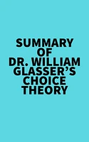 Summary of Dr. William Glasser's Choice Theory