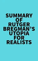 Summary of Rutger Bregman's Utopia for Realists