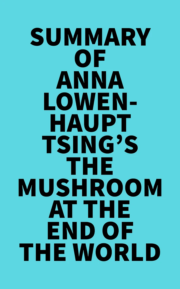 Summary of Anna Lowenhaupt Tsing 's The Mushroom at the End of the World