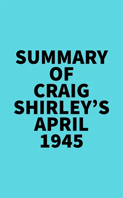 Summary of Craig Shirley's April 1945