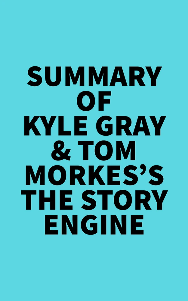 Summary of Kyle Gray & Tom Morkes's The Story Engine