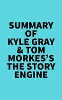 Summary of Kyle Gray & Tom Morkes's The Story Engine