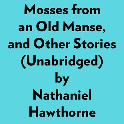 Mosses From An Old Manse, And Other Stories (Unabridged)