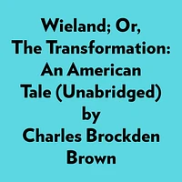 Wieland; Or, The Transformation: An American Tale (Unabridged)