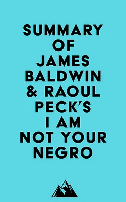 Summary of James Baldwin & Raoul Peck's I Am Not Your Negro