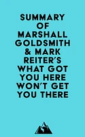 Summary of Marshall Goldsmith & Mark Reiter's What Got You Here Won't Get You There