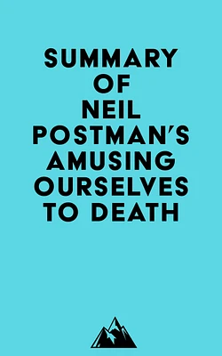 Summary of Neil Postman's Amusing Ourselves to Death