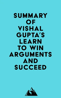 Summary of Vishal Gupta's Learn to Win Arguments and Succeed