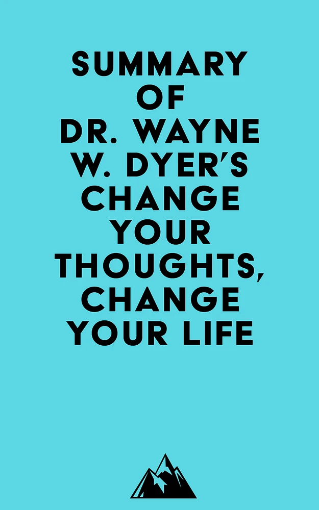 Summary of Dr. Wayne W. Dyer's Change Your Thoughts, Change Your Life