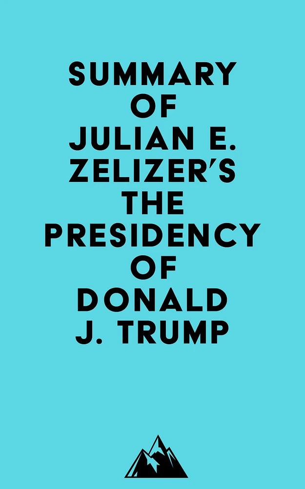 Summary of Julian E. Zelizer's The Presidency of Donald J. Trump