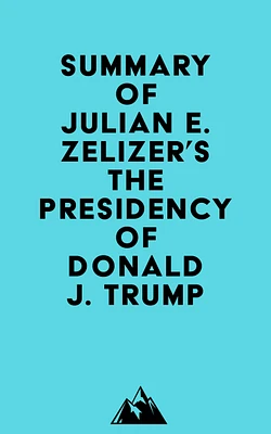 Summary of Julian E. Zelizer's The Presidency of Donald J. Trump